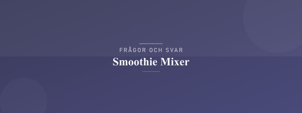 Vanliga frågor om smoothie mixer