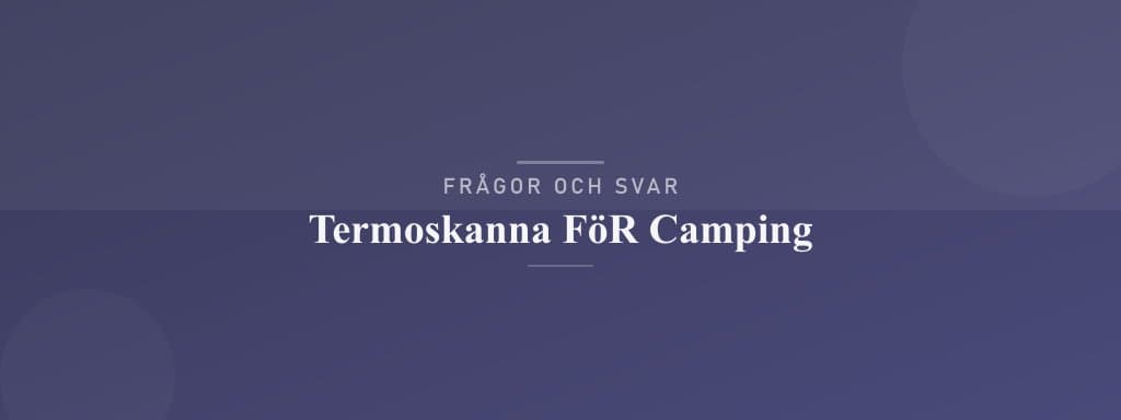 Vanliga frågor om termoskanna för camping