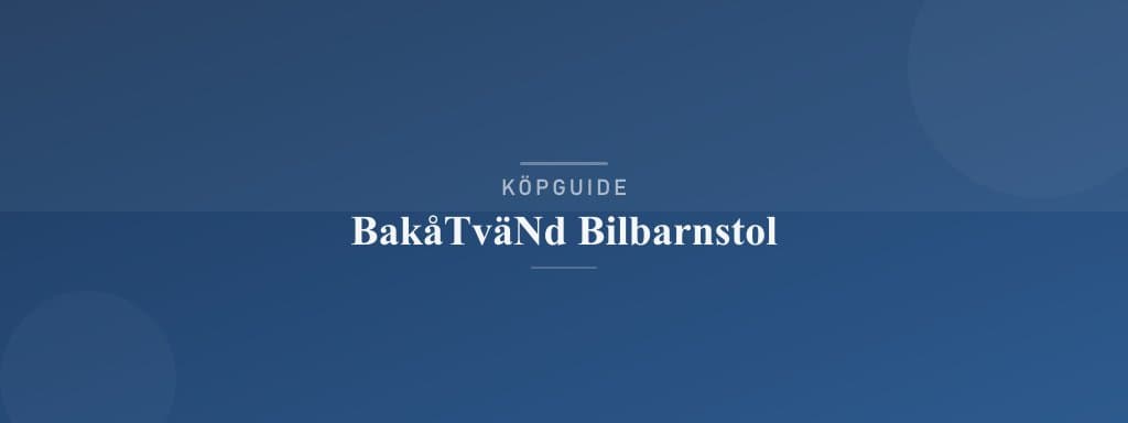 Välj rätt bakåtvänd bilbarnstol