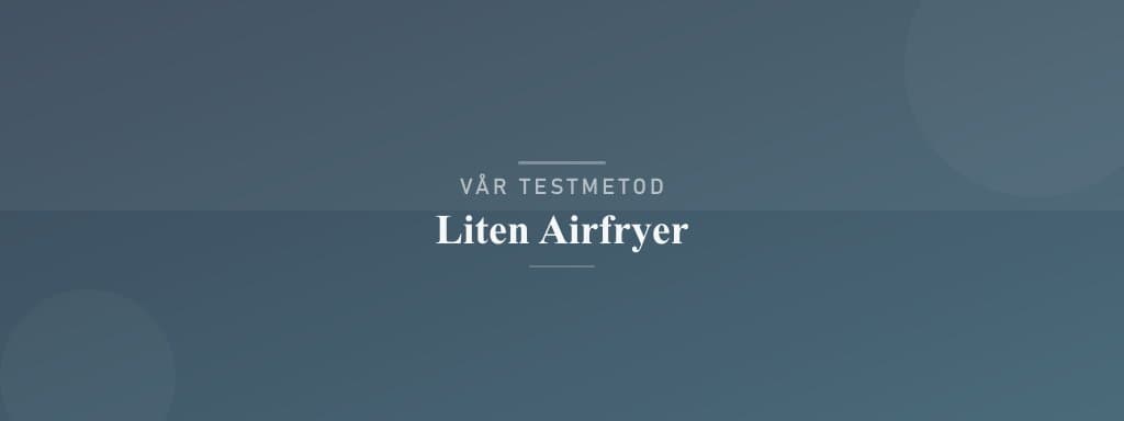 Så testar vi liten airfryer
