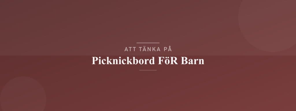 Vanliga misstag med picknickbord för barn