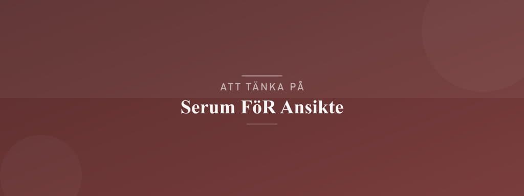 Vanliga misstag med serum för ansikte