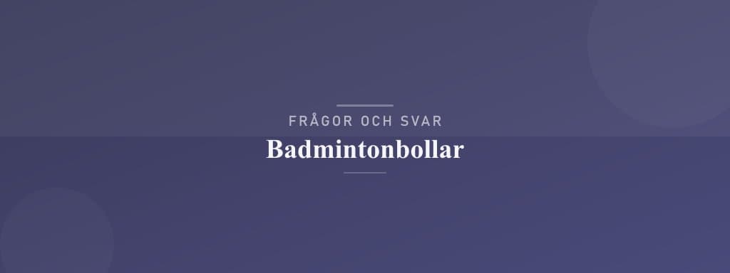 Vanliga frågor om badmintonbollar