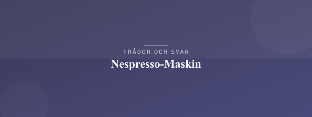 Vanliga frågor om nespresso-maskin