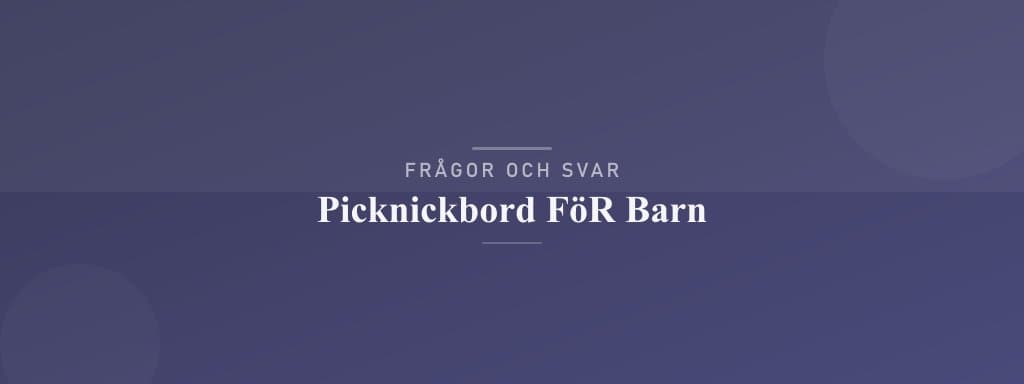 Vanliga frågor om picknickbord för barn