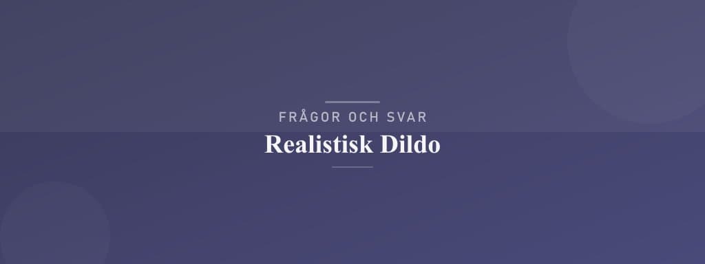 Vanliga frågor om realistisk dildo