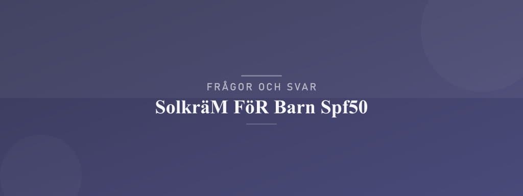 Vanliga frågor om solkräm för barn spf50
