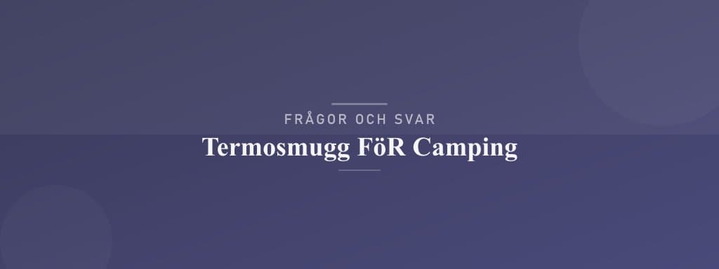 Vanliga frågor om termosmugg för camping