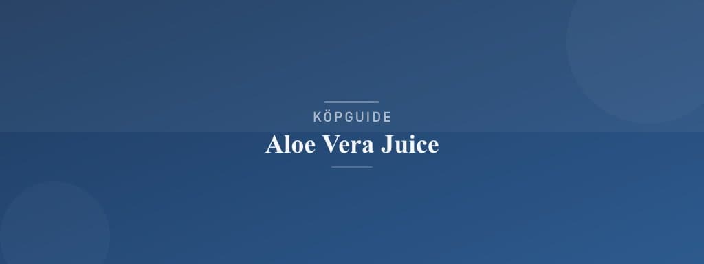 Välj rätt aloe vera juice