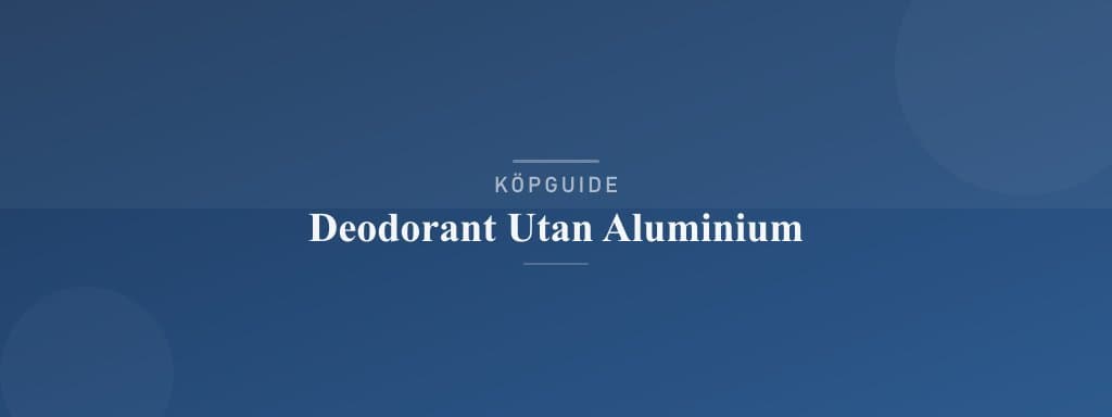 Välj rätt deodorant utan aluminium