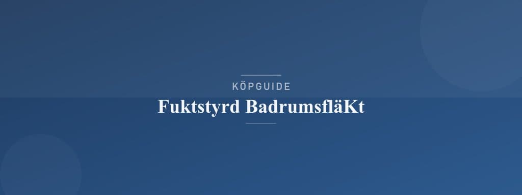 Välj rätt fuktstyrd badrumsfläkt