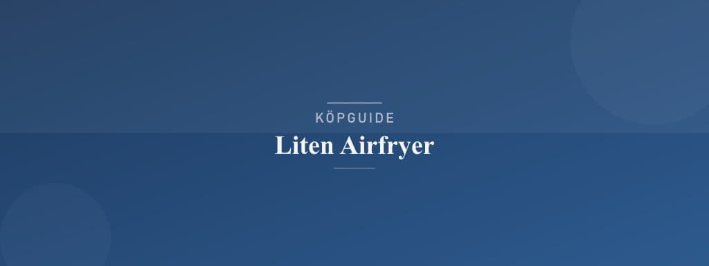 Välj rätt liten airfryer
