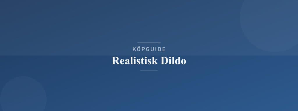Välj rätt realistisk dildo