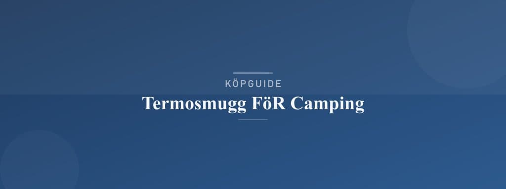 Välj rätt termosmugg för camping